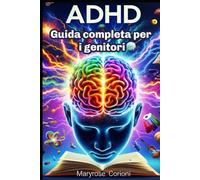 Adhd: Guida completa per genitori Per aiutare con amore e costruire un rapporto sereno