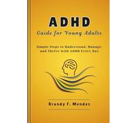 ADHD Guide for Young Adults: Simple Steps to Understand, Manage, and Thrive with ADHD Every Day