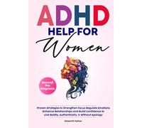 ADHD HELP FOR WOMEN Beyond the Diagnosis: Proven Strategies to Strengthen Focus Regulate Emotions Enhance Relationships and Build Confidence To Live Boldly, Authentically, & Without Apology
