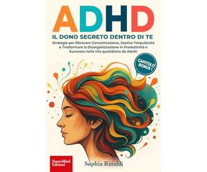 ADHD, IL DONO SEGRETO DENTRO DI TE: Strategie per Ritrovare Concentrazione, Gestire l’Impulsività e Trasformare la Disorganizzazione in Produttività e Successo nella vita quotidiana da Adulti