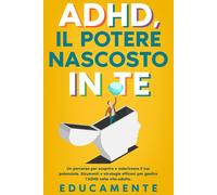 ADHD, Il Potere Nascosto in Te: Un Percorso per Scoprire E Valorizzare Il Tuo Po