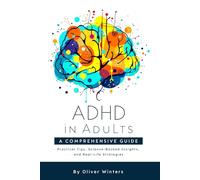 ADHD in Adults: A Comprehensive Guide: Practical Tips, Science-Backed Insights, and Real-Life Strategies