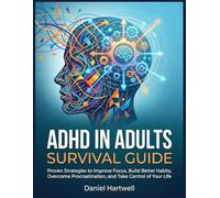 ADHD in Adults Survival Guide: Proven Strategies to Improve Focus, Build Better Habits, Overcome Procrastination, and Take Control of Your Life