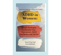 ADHD in Women: Simple Strategies to Harness Your Superpower and Thrive in Just Minutes a Day - Even if You Feel Overwhelmed