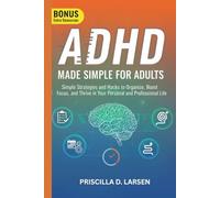 ADHD MADE SIMPLE FOR ADULTS: Simple Strategies and Hacks to Organize, Boost Focus, and Thrive in Your Personal and Professional Life