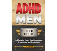 ADHD Men Field Guide: Real Tools for Focus, Time Management, Organization, and Productivity