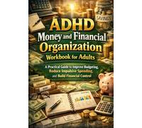 ADHD Money and Financial Organization Workbook for Adults: A Practical Guide to Improve Budgeting, Reduce Impulsive Spending, and Build Financial Control