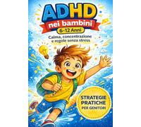 ADHD NEI BAMBINI (6-12 ANNI): GUIDA COMPLETA PER GENITORI: Strategie pratiche per gestire attenzione, emozioni e comportamento a casa e a scuola!