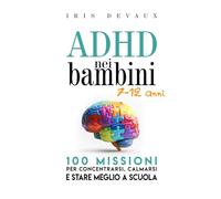 ADHD nei bambini (7-12 anni): 100 missioni per concentrarsi, calmarsi e stare meglio a scuola: Missioni brevi, routine e strumenti concreti per genitori e insegnanti - con attività guidate per bambini