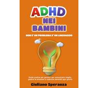 ADHD NEI BAMBINI: NON È UN PROBLEMA, È UN LINGUAGGIO: GUIDA PRATICA PER I GENITORI PER COMUNICARE MEGLIO, GESTIRE LE EMOZIONI E COSTRUIRE SERENITA' OGNI GIORNO