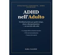 ADHD nell'Adulto: Workbook Pratico: Gestire tempo, focus e disorganizzazione un esercizio alla volta - strategie concrete per adulti con deficit di attenzione