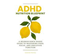 ADHD Nutrition Blueprint: A Neuroscience-Based Guide to Mastering Food, Focus, and Executive Function