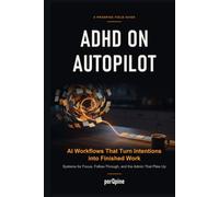 ADHD on Autopilot: AI Workflows That Turn Intentions into Finished Work: Systems for Focus, Follow-Through, and the Admin That Piles Up