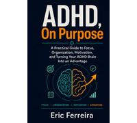 ADHD, On Purpose.: A Practical Guide to Focus, Organization, Motivation, and Turning Your ADHD Brain Into an Advantage