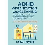 ADHD Organization and Cleaning: A Beginner’s Guide to Cleaning, Decluttering, and Organizing Your Life with ADHD - A 21-Day Clear the Chaos Challenge