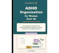 ADHD Organization for Women over 40: Simple Systems to Manage Time, Reduce Overwhelm, Declutter Your Home, and Stay Focused Without Burnout