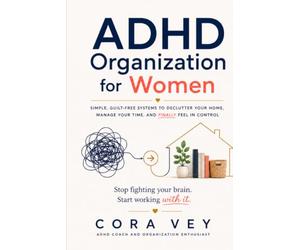 ADHD Organization for Women: Simple, Guilt-Free Systems to Declutter Your Home, Manage Your Time, and Finally Feel in Control Stop fighting your brain. Start working with it.
