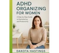 ADHD ORGANIZING FOR WOMEN: A Step-by-Step Guide to Decluttering and Productivity