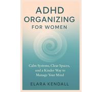 ADHD ORGANIZING FOR WOMEN: Calm Systems Clear Spaces and a Kinder Way to Manage Your Mind