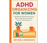 ADHD ORGANIZING FOR WOMEN: Decluttering Techniques to Focus Better, Feel Calmer, and Take Control of Everyday Life