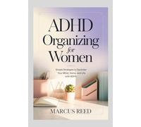 ADHD Organizing for Women: Simple Strategies to Declutter Your Mind, Home, and Life with ADHD