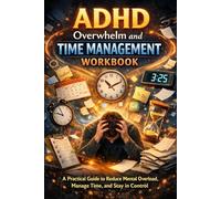 ADHD Overwhelm and Time Management Workbook: A Practical Guide to Reduce Mental Overload, Manage Time, and Stay in Control