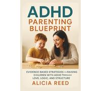 ADHD PARENTING BLUEPRINT: Evidence-Based Strategies for Raising Children with ADHD Through Love, Logic, and Structure