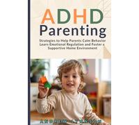 ADHD Parenting: Strategies to Help Parents Calm Behavior Learn Emotional Regulation and Foster a Supportive Home Environment