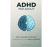 ADHD per adulti: Dal caos alla chiarezza, strategie per ritrovare focus e controllo