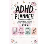 ADHD Planner: A Simple & Supportive System for Stretched Mums: Reduce Overwhelm, Stay Organised & Manage Daily Life