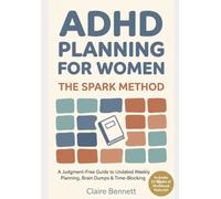 ADHD PLANNING FOR WOMEN: A Judgement-Free Guide to Undated Weekly Planning, Brain Dumps & Time-Blocking (+ Downloadable Workbook in PDF inside)