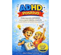ADHD POSITIVO: Il lato nascosto dell’ADHD: come scoprire talento, creatività e punti di forza nei bambini neuro divergenti