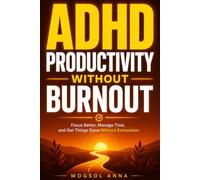 ADHD Productivity Without Burnout: Proven ADHD-Friendly Systems to Sharpen Focus, Overcome Task Paralysis, and Build Sustainable Routines Without Exhaustion or Burnout