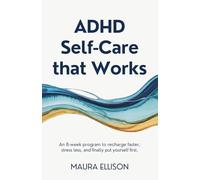 ADHD Self-Care that Works: An 8-Week Program to Recharge Faster, Stress Less, and Finally Put Yourself First