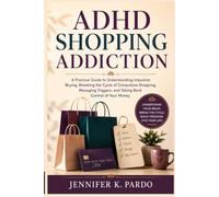 ADHD Shopping Addiction: A Practical Guide to Understanding Impulsive Buying, Breaking the Cycle of Compulsive Shopping, Managing Triggers, and Taking Back Control of Your Money