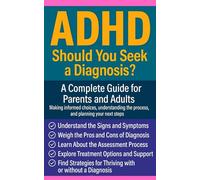 ADHD: Should You Seek a Diagnosis? A Complete Guide for Parents and Adults: Making informed choices, understanding the process, and planning your next steps