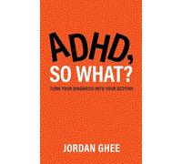 ADHD, So What?: Turn Your Diagnosis Into Your Destiny