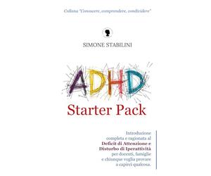 ADHD Starter Pack: Introduzione completa e ragionata al Deficit di Attenzione e Disturbo di Iperattività per docenti, famiglie e chiunque voglia provare a capirci qualcosa