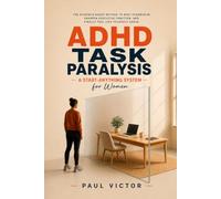 ADHD Task Paralysis: A Start-Anything System for Women: Evidence-Based Method to Beat Overwhelm, Sharpen Executive Function, and Finally Feel Like Yourself Again