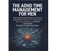 ADHD TIME MANAGEMENT FOR MEN: The Undated Daily Planner and Focus Journal to Overcome Procrastination, Stop Time Blindness, and Build Unshakable Executive Functioning Habits