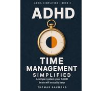 ADHD Time Management, Simplified: Practical, Easy-to-Apply Strategies for Adults to Overcome Executive Dysfunction, Stop Procrastinating, Beat Time Blindness, and Finally Get Things Done