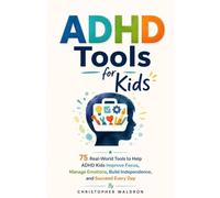 ADHD Tools for Kids: 75 Real-World Tools to Help ADHD Kids Improve Focus, Manage Emotions, Build Independence, and Succeed Every Day