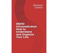 ADHD Uncomplicated: How to Understand and Organize Your Life