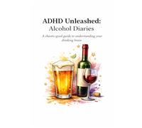 ADHD Unleashed: The Alcohol Diaries: A Chaotic-Good Guide to Understanding your Drinking Brain