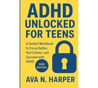 ADHD UNLOCKED FOR TEENS: A Workbook Guide to Focus Better, Feel Calmer, and Succeed with ADHD
