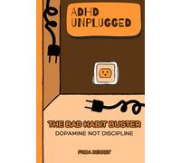 ADHD UNPLUGGED: The Bad Habit Buster: Dopamine Not Discipline, A Brain-Based Guide to Breaking Bad Habits, Rewiring Dopamine Loops, and Building Lasting Self-Control