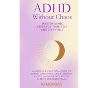 ADHD Without Chaos: Master Mind, Embrace True Self and Live Fully