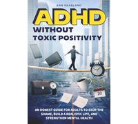ADHD Without Toxic Positivity: An Honest Guide for Adults to Stop the Shame, Build a Realistic Life, and Strengthen Mental Health