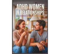 ADHD Women in Relationships: How to Communicate Better, Break Toxic Cycles, and Build Healthy Love