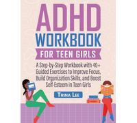 ADHD Workbook for Teen Girls: A Step-by-Step Workbook with 40+ Guided Exercises to Improve Focus, Build Organization Skills, and Boost Self-Esteem in Teen Girls